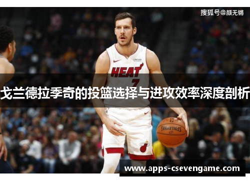 戈兰德拉季奇的投篮选择与进攻效率深度剖析