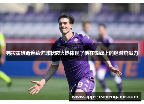 弗拉霍维奇连续进球状态火热体现了他在锋线上的绝对统治力