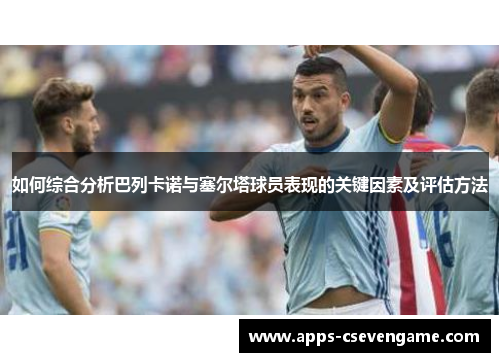 如何综合分析巴列卡诺与塞尔塔球员表现的关键因素及评估方法