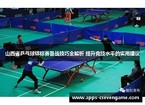山西省乒乓球锦标赛备战技巧全解析 提升竞技水平的实用建议