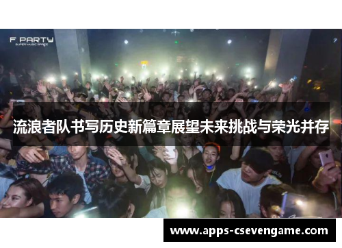 流浪者队书写历史新篇章展望未来挑战与荣光并存