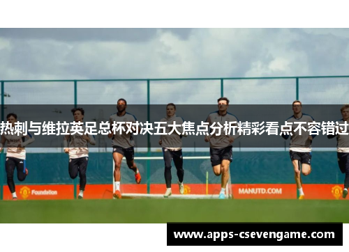 热刺与维拉英足总杯对决五大焦点分析精彩看点不容错过