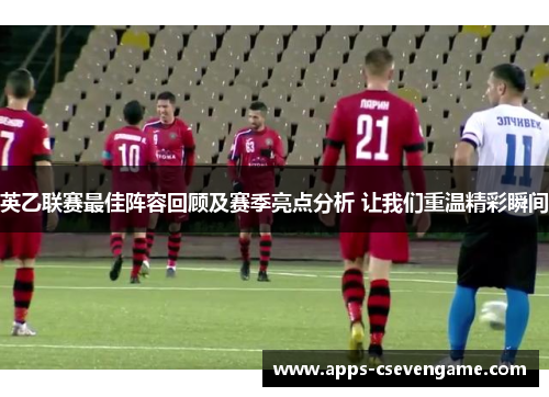 英乙联赛最佳阵容回顾及赛季亮点分析 让我们重温精彩瞬间
