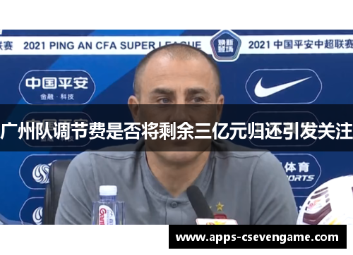 广州队调节费是否将剩余三亿元归还引发关注