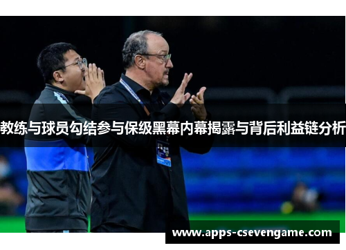 教练与球员勾结参与保级黑幕内幕揭露与背后利益链分析