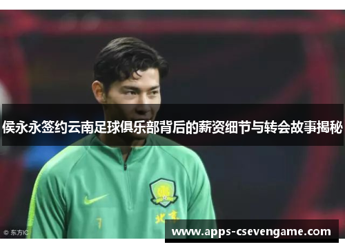 侯永永签约云南足球俱乐部背后的薪资细节与转会故事揭秘