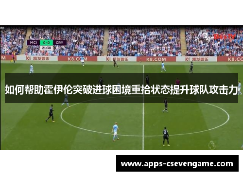 如何帮助霍伊伦突破进球困境重拾状态提升球队攻击力