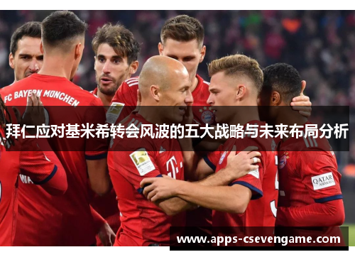 拜仁应对基米希转会风波的五大战略与未来布局分析