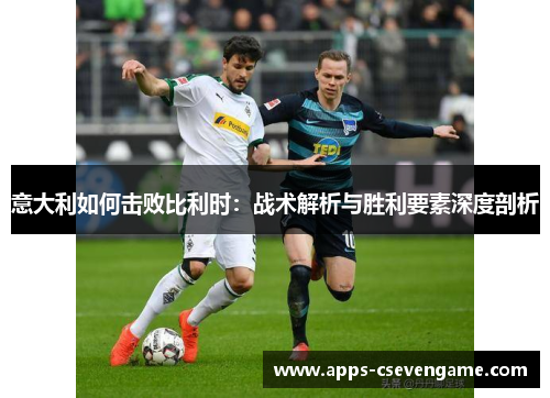 意大利如何击败比利时：战术解析与胜利要素深度剖析