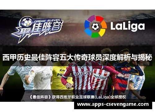 西甲历史最佳阵容五大传奇球员深度解析与揭秘