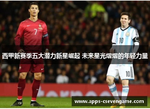 西甲新赛季五大潜力新星崛起 未来星光熠熠的年轻力量