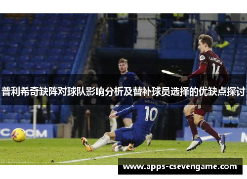 普利希奇缺阵对球队影响分析及替补球员选择的优缺点探讨