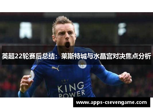 英超22轮赛后总结：莱斯特城与水晶宫对决焦点分析
