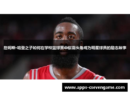 詹姆斯·哈登之子如何在学校篮球赛中崭露头角成为明星球员的励志故事