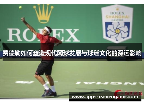 费德勒如何塑造现代网球发展与球迷文化的深远影响