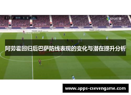 阿劳霍回归后巴萨防线表现的变化与潜在提升分析